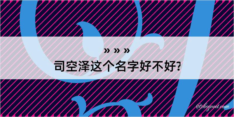 司空泽这个名字好不好?