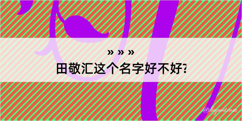 田敬汇这个名字好不好?