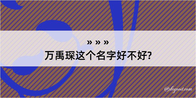 万禹琛这个名字好不好?