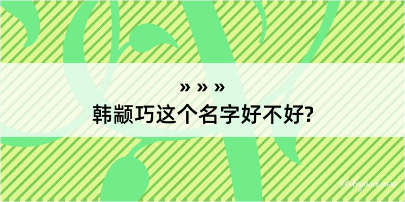 韩颛巧这个名字好不好?