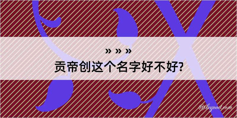 贡帝创这个名字好不好?