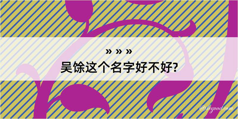 吴馀这个名字好不好?