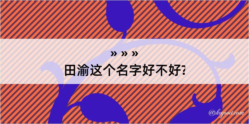 田渝这个名字好不好?