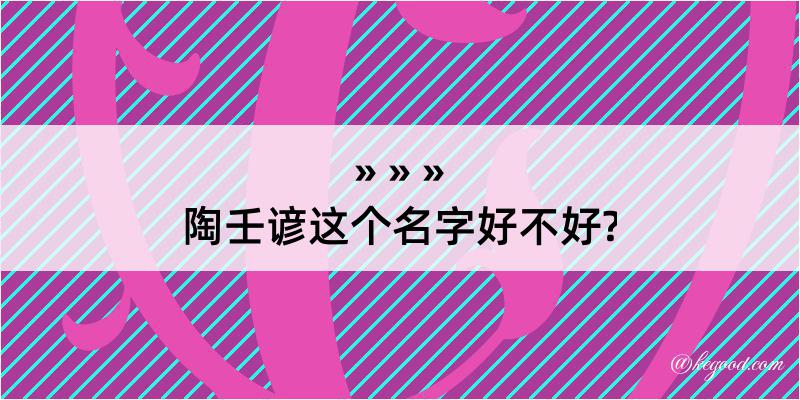 陶壬谚这个名字好不好?