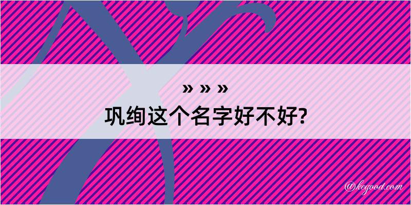 巩绚这个名字好不好?