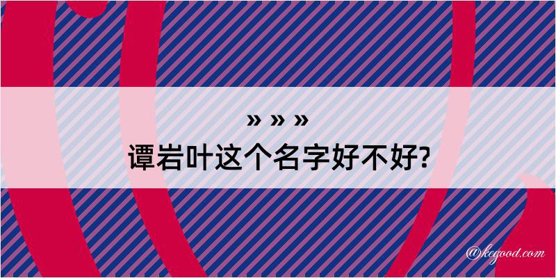 谭岩叶这个名字好不好?