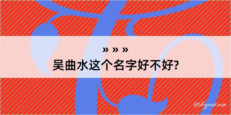 吴曲水这个名字好不好?