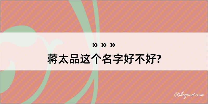 蒋太品这个名字好不好?