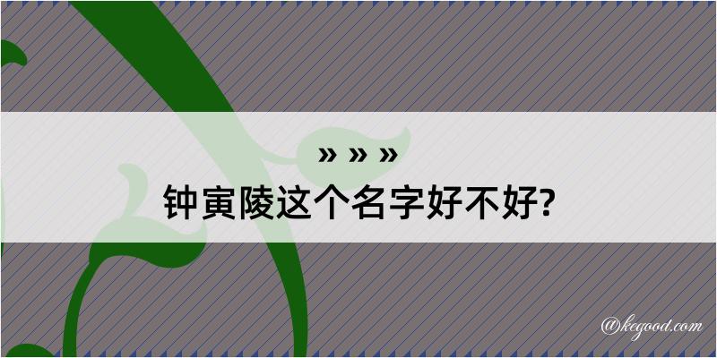 钟寅陵这个名字好不好?