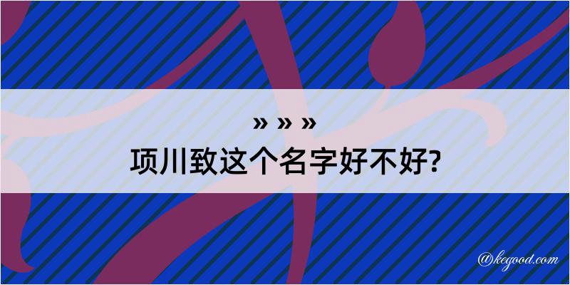 项川致这个名字好不好?