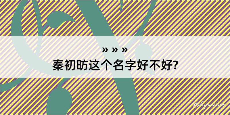 秦初昉这个名字好不好?