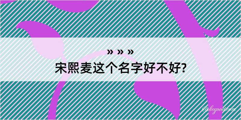 宋熙麦这个名字好不好?