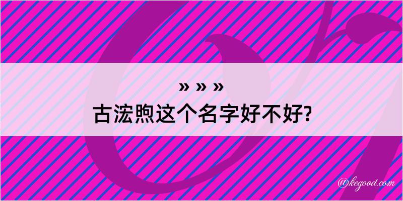 古浤煦这个名字好不好?