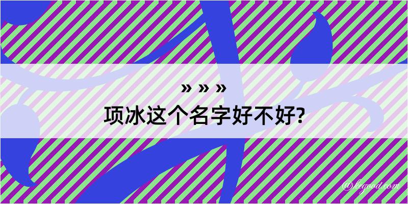 项冰这个名字好不好?