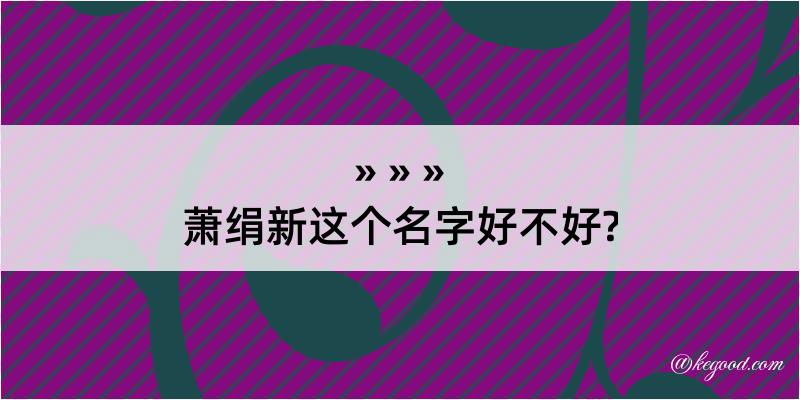 萧绢新这个名字好不好?