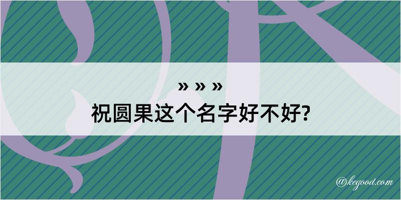 祝圆果这个名字好不好?