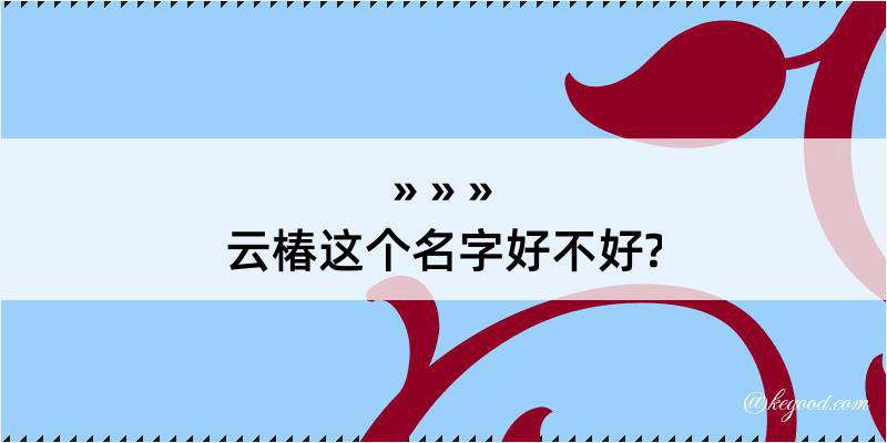 云椿这个名字好不好?