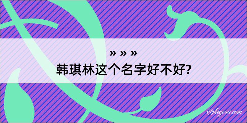 韩琪林这个名字好不好?