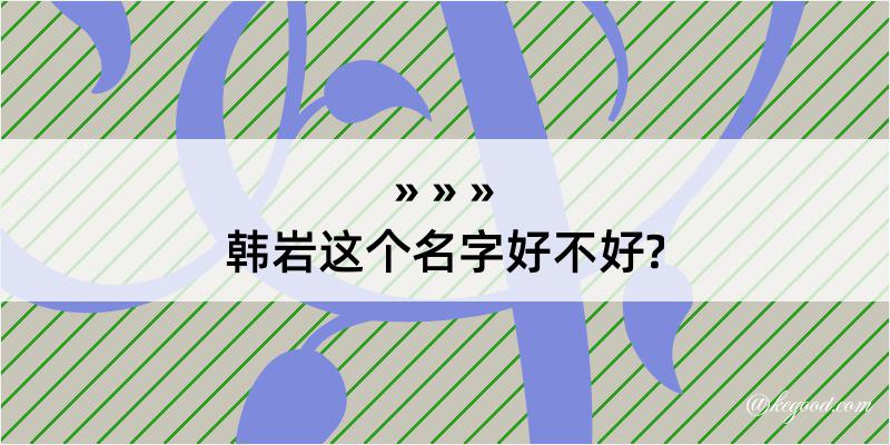 韩岩这个名字好不好?