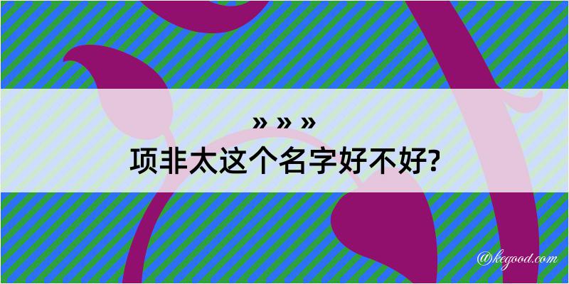 项非太这个名字好不好?