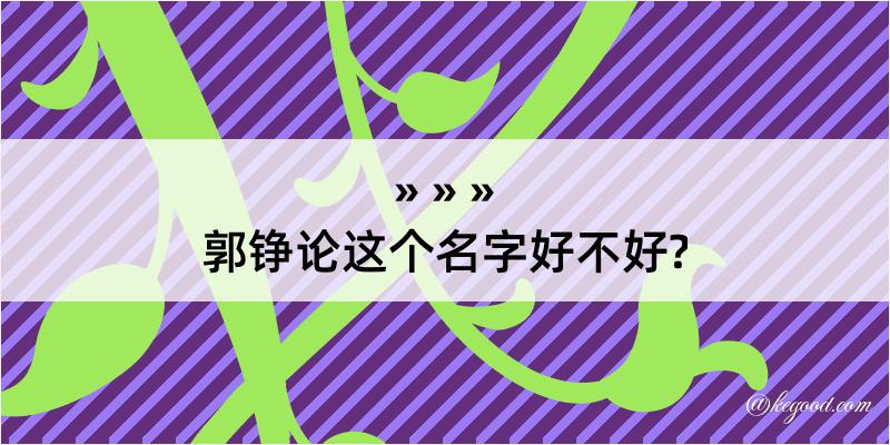 郭铮论这个名字好不好?