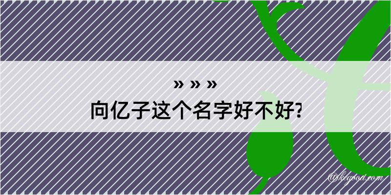 向亿子这个名字好不好?