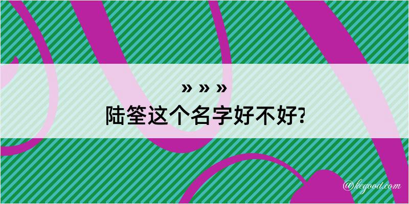 陆筌这个名字好不好?