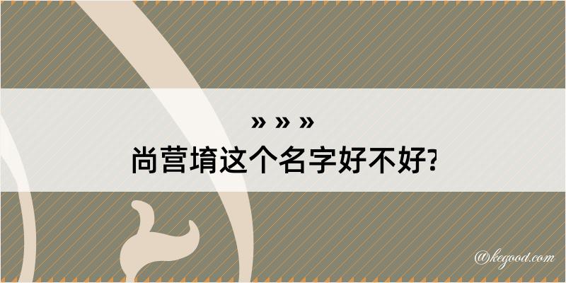 尚营堉这个名字好不好?