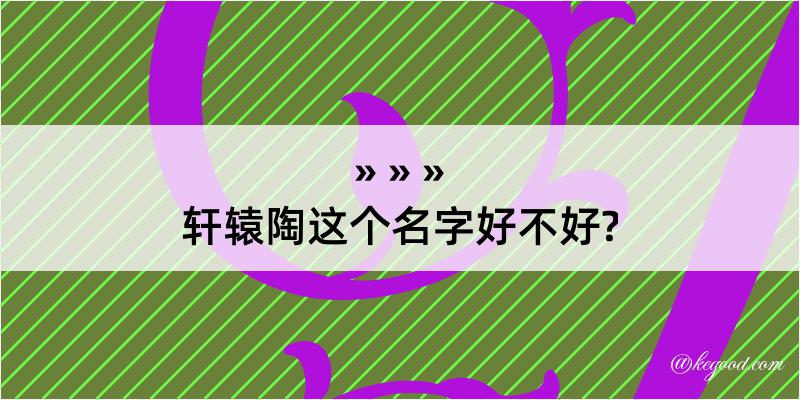 轩辕陶这个名字好不好?