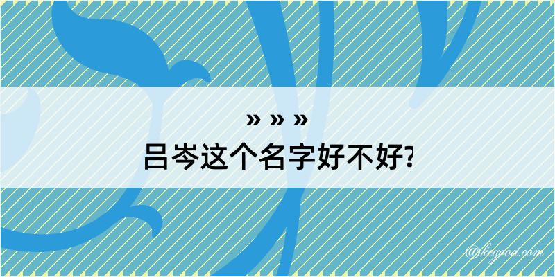 吕岑这个名字好不好?