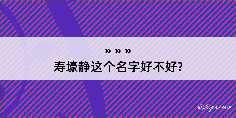 寿壕静这个名字好不好?