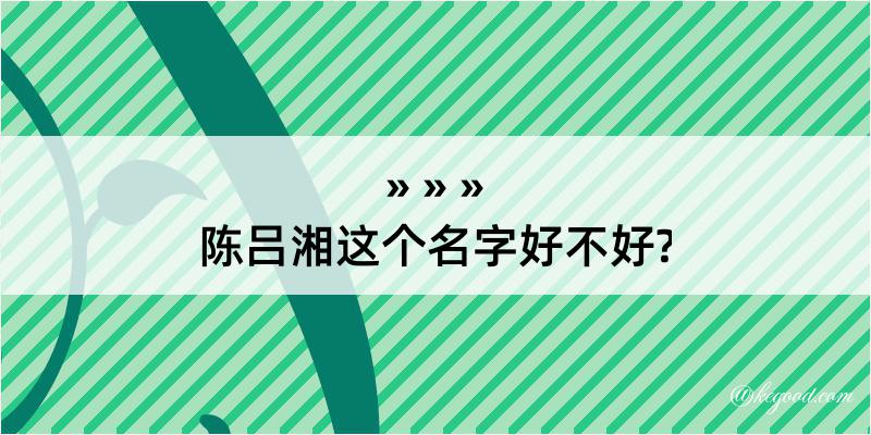 陈吕湘这个名字好不好?