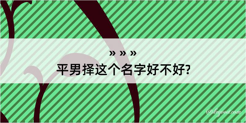 平男择这个名字好不好?