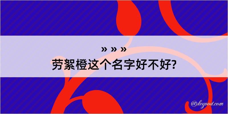 劳絮橙这个名字好不好?