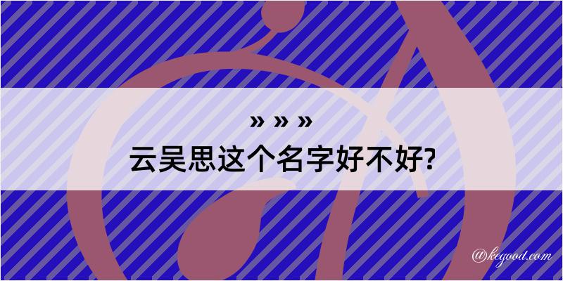 云吴思这个名字好不好?