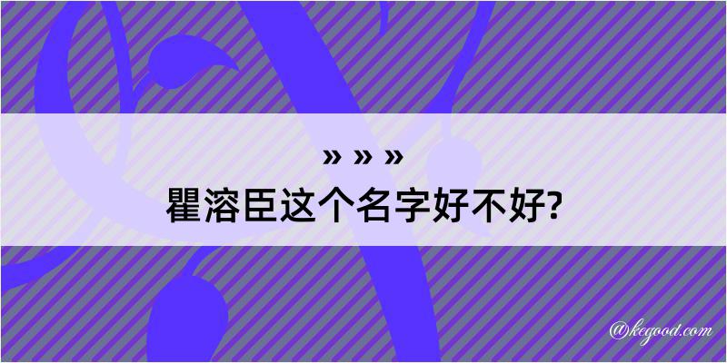 瞿溶臣这个名字好不好?