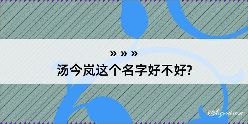 汤今岚这个名字好不好?