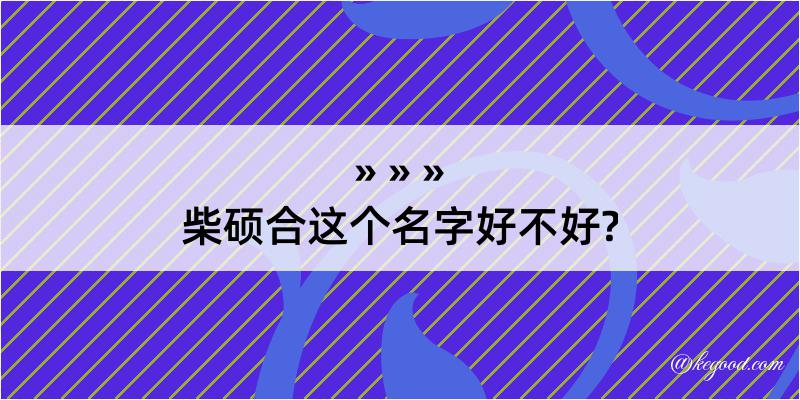 柴硕合这个名字好不好?