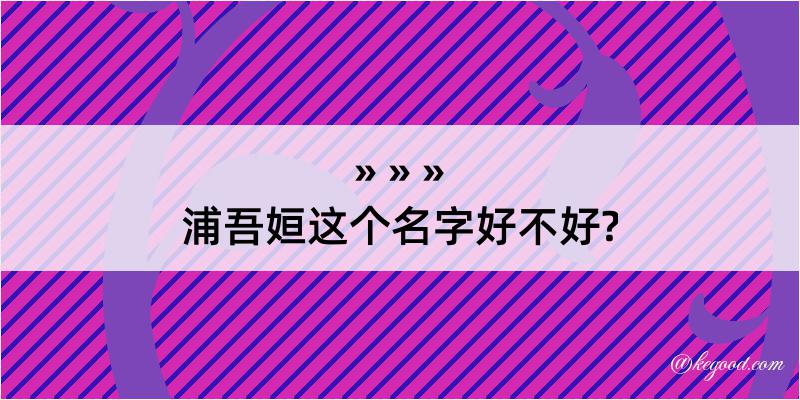 浦吾姮这个名字好不好?