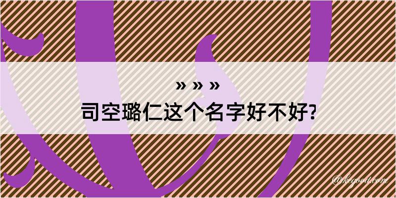 司空璐仁这个名字好不好?