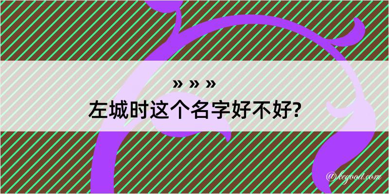 左城时这个名字好不好?