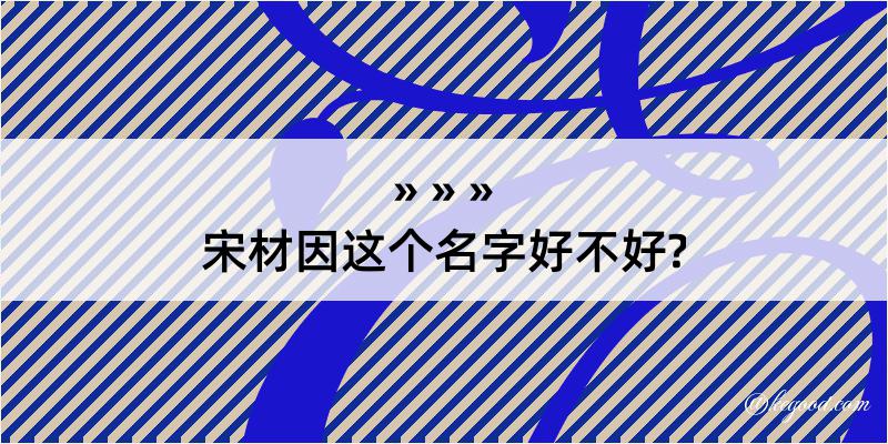 宋材因这个名字好不好?