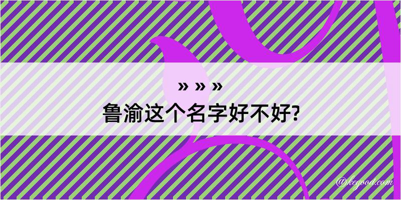 鲁渝这个名字好不好?