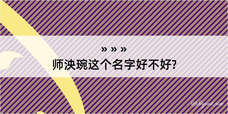 师泱琬这个名字好不好?