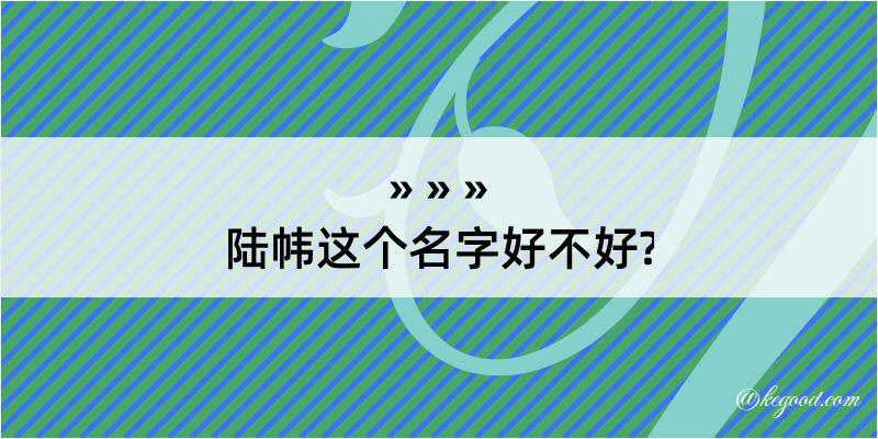 陆帏这个名字好不好?