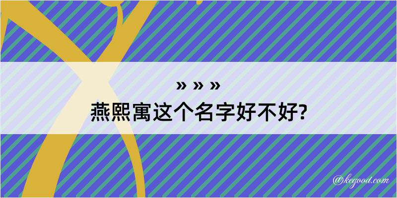 燕熙寓这个名字好不好?