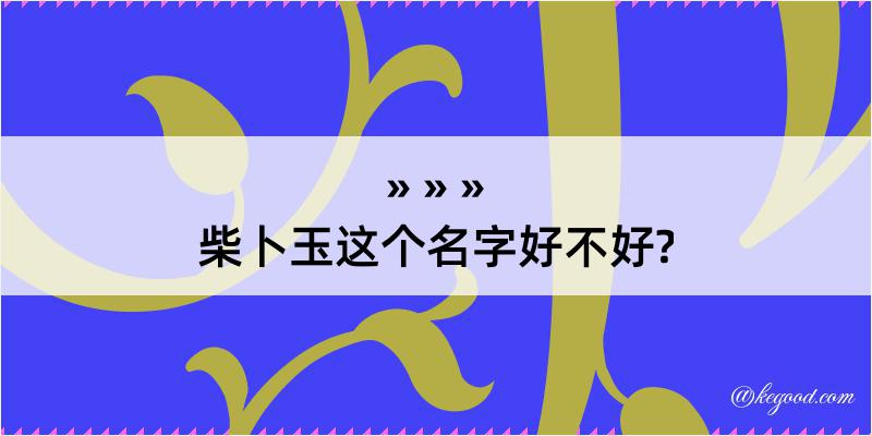 柴卜玉这个名字好不好?