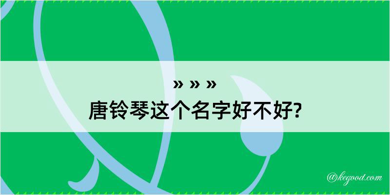 唐铃琴这个名字好不好?