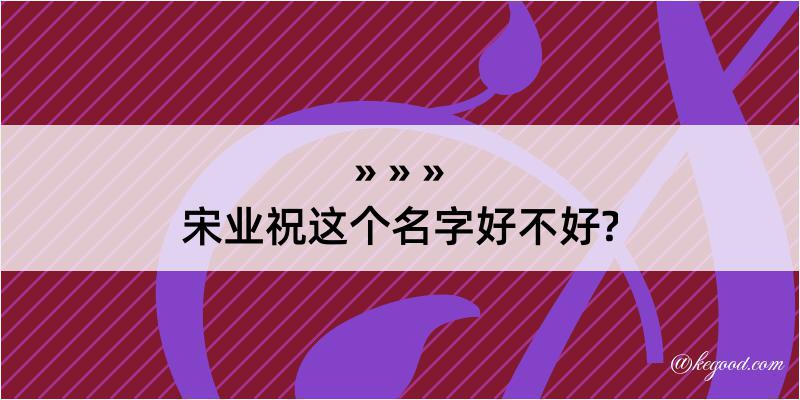 宋业祝这个名字好不好?