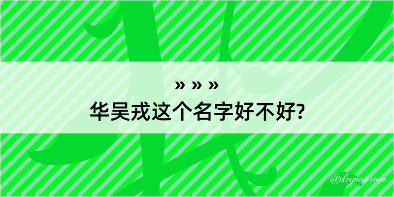 华吴戎这个名字好不好?